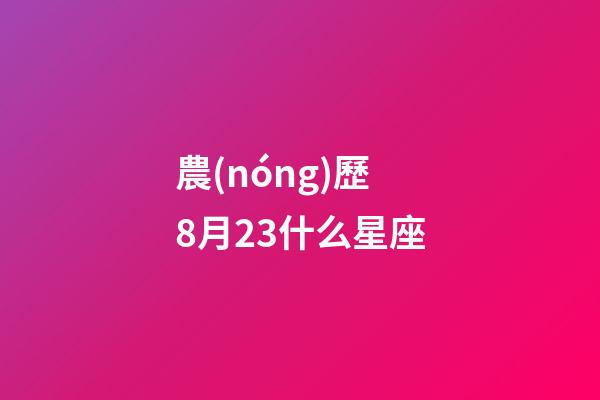 農(nóng)歷8月23什么星座-第1張-星座運勢-玄機派