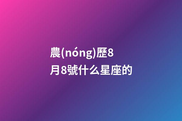 農(nóng)歷8月8號什么星座的-第1張-星座運勢-玄機(jī)派