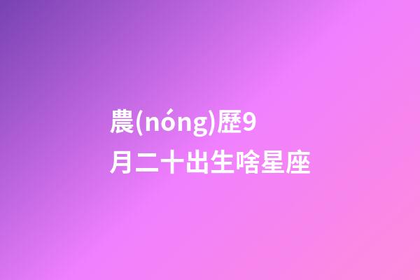 農(nóng)歷9月二十出生啥星座-第1張-星座運(yùn)勢(shì)-玄機(jī)派