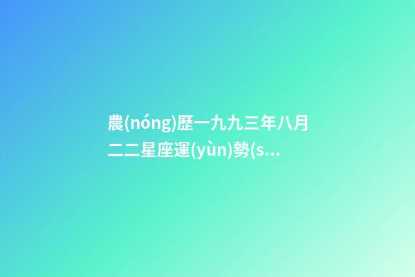 農(nóng)歷一九九三年八月二二星座運(yùn)勢(shì)如何-第1張-星座運(yùn)勢(shì)-玄機(jī)派