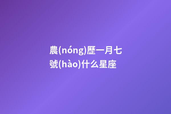農(nóng)歷一月七號(hào)什么星座-第1張-星座運(yùn)勢-玄機(jī)派