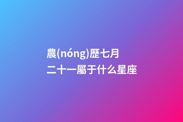 農(nóng)歷七月二十一屬于什么星座-第1張-星座運(yùn)勢(shì)-玄機(jī)派