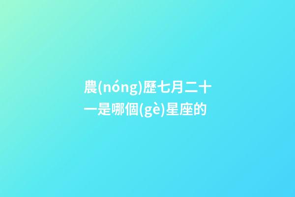 農(nóng)歷七月二十一是哪個(gè)星座的-第1張-星座運(yùn)勢(shì)-玄機(jī)派