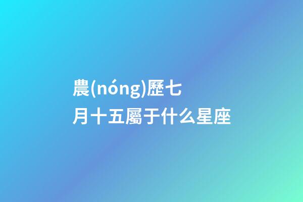農(nóng)歷七月十五屬于什么星座
