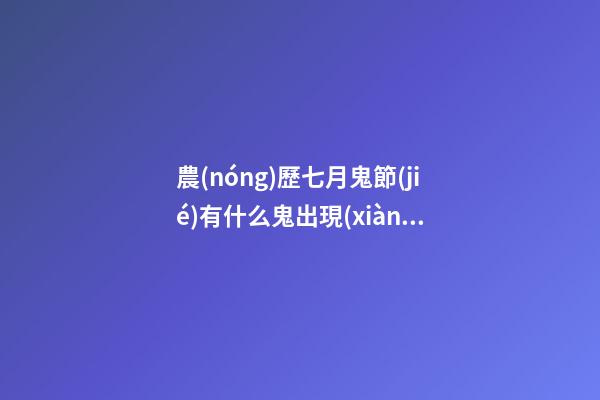 農(nóng)歷七月鬼節(jié)有什么鬼出現(xiàn)？坊間猛鬼排行榜