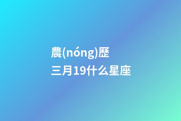 農(nóng)歷三月19什么星座-第1張-星座運(yùn)勢-玄機(jī)派