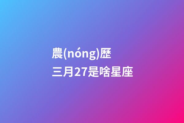 農(nóng)歷三月27是啥星座-第1張-星座運勢-玄機派