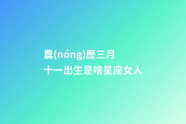 農(nóng)歷三月十一出生是啥星座女人-第1張-星座運勢-玄機派