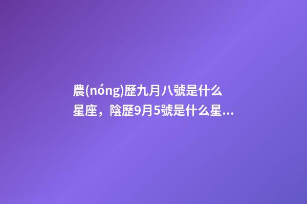 農(nóng)歷九月八號是什么星座，陰歷9月5號是什么星座天秤和天蝎座的雙重性格-第1張-觀點-玄機派