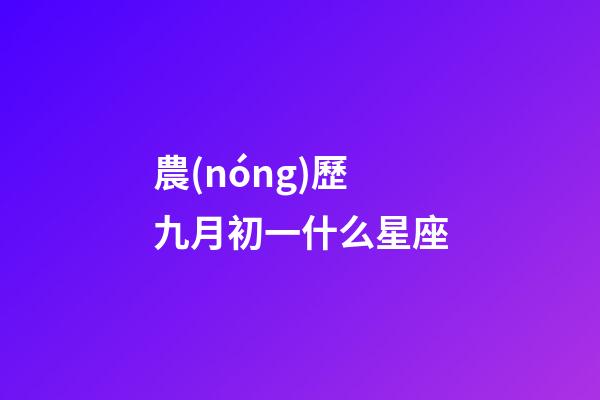 農(nóng)歷九月初一什么星座-第1張-星座運勢-玄機(jī)派