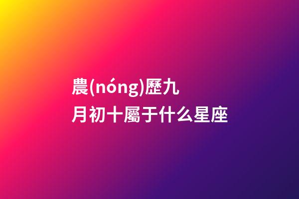 農(nóng)歷九月初十屬于什么星座-第1張-星座運(yùn)勢(shì)-玄機(jī)派