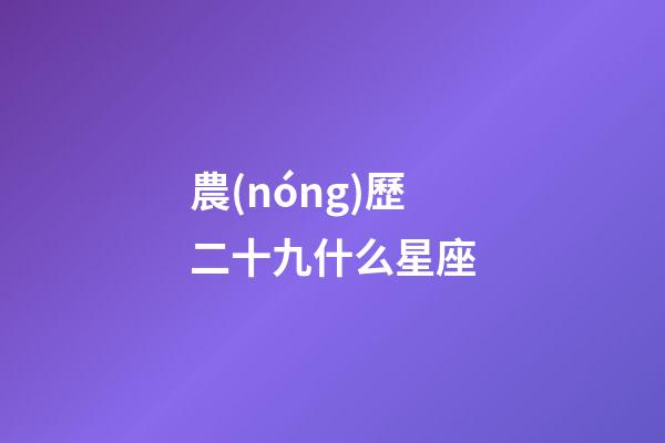 農(nóng)歷二十九什么星座-第1張-星座運(yùn)勢-玄機(jī)派