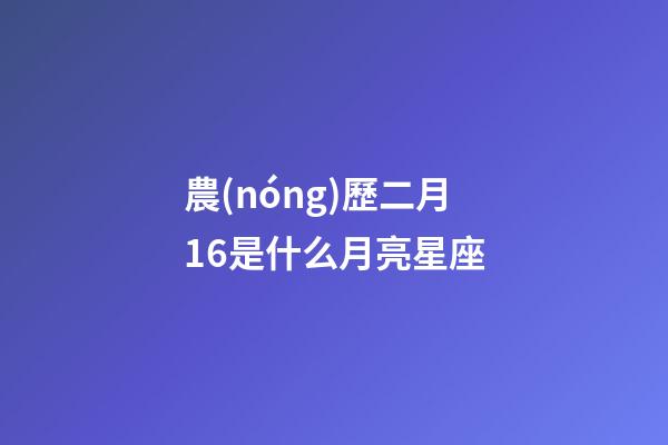 農(nóng)歷二月16是什么月亮星座-第1張-星座運勢-玄機派
