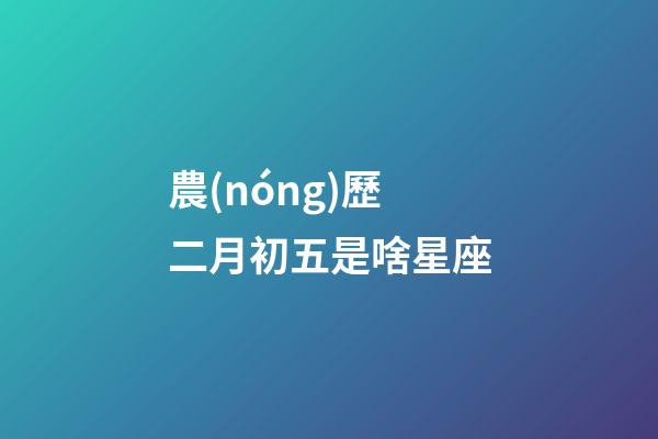 農(nóng)歷二月初五是啥星座-第1張-星座運(yùn)勢(shì)-玄機(jī)派