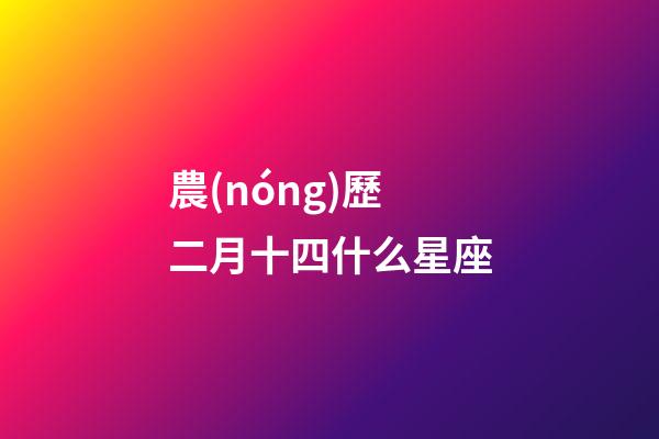 農(nóng)歷二月十四什么星座-第1張-星座運勢-玄機派
