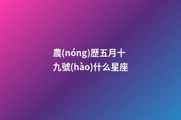 農(nóng)歷五月十九號(hào)什么星座-第1張-星座運(yùn)勢(shì)-玄機(jī)派