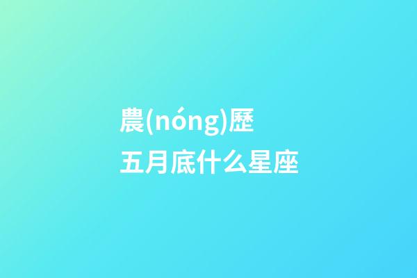 農(nóng)歷五月底什么星座-第1張-星座運勢-玄機派