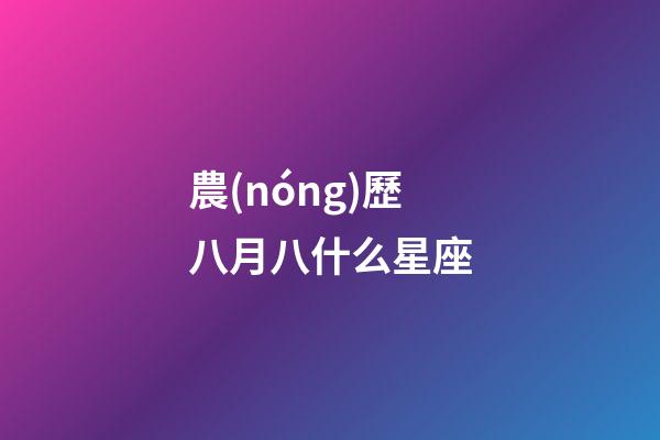農(nóng)歷八月八什么星座-第1張-星座運勢-玄機(jī)派