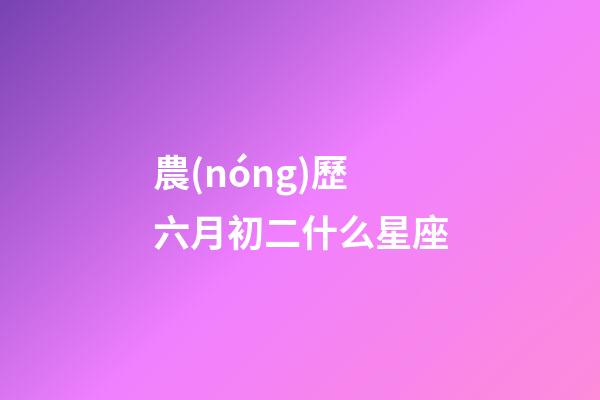 農(nóng)歷六月初二什么星座-第1張-星座運勢-玄機派