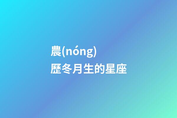 農(nóng)歷冬月生的星座-第1張-星座運(yùn)勢(shì)-玄機(jī)派
