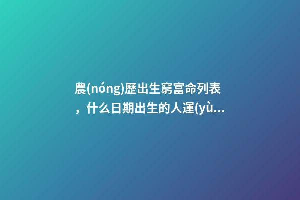 農(nóng)歷出生窮富命列表，什么日期出生的人運(yùn)氣很好