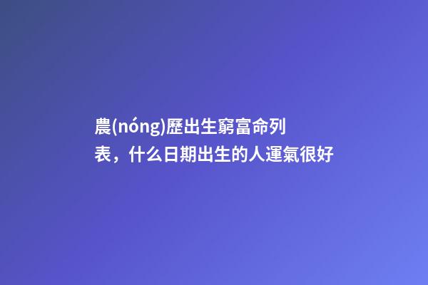 農(nóng)歷出生窮富命列表，什么日期出生的人運氣很好