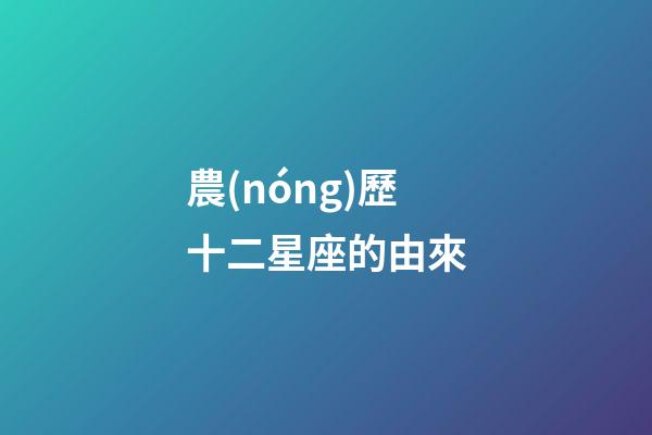 農(nóng)歷十二星座的由來-第1張-星座運(yùn)勢-玄機(jī)派