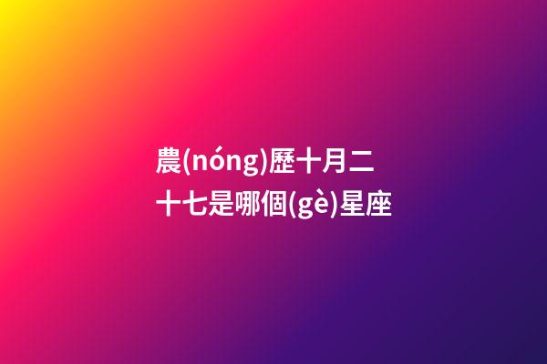 農(nóng)歷十月二十七是哪個(gè)星座-第1張-星座運(yùn)勢-玄機(jī)派