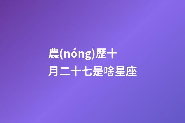 農(nóng)歷十月二十七是啥星座-第1張-星座運(yùn)勢-玄機(jī)派