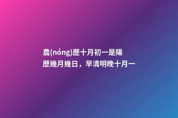 農(nóng)歷十月初一是陽歷幾月幾日，早清明晚十月一-第1張-觀點(diǎn)-玄機(jī)派