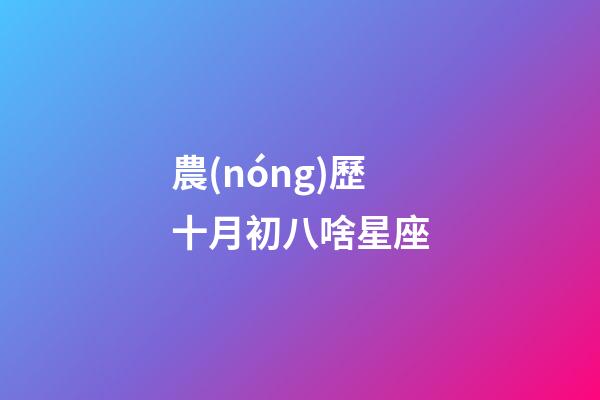 農(nóng)歷十月初八啥星座-第1張-星座運(yùn)勢(shì)-玄機(jī)派