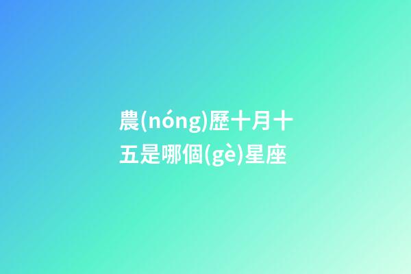 農(nóng)歷十月十五是哪個(gè)星座