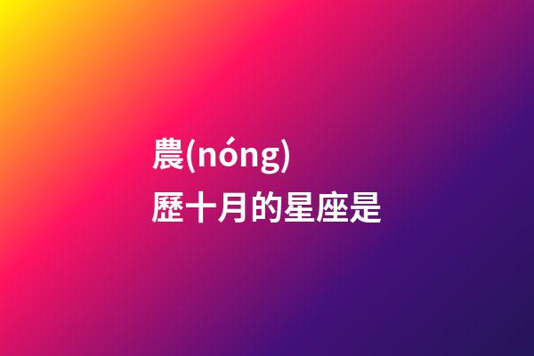 農(nóng)歷十月的星座是-第1張-星座運(yùn)勢(shì)-玄機(jī)派