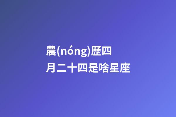 農(nóng)歷四月二十四是啥星座-第1張-星座運勢-玄機派