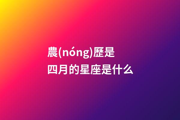 農(nóng)歷是四月的星座是什么-第1張-星座運勢-玄機派