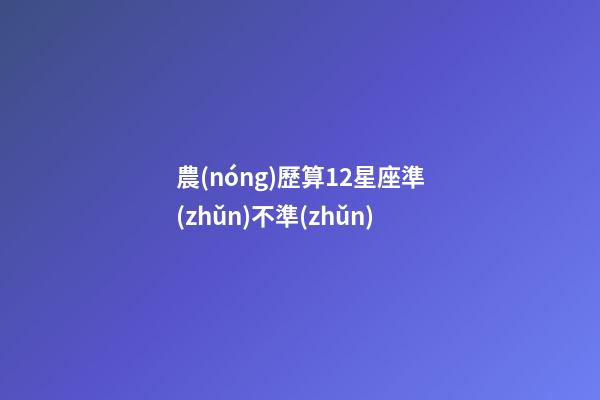農(nóng)歷算12星座準(zhǔn)不準(zhǔn)-第1張-星座運勢-玄機派