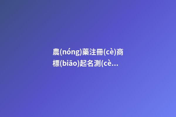 農(nóng)藥注冊(cè)商標(biāo)起名測(cè)試打分，農(nóng)藥商標(biāo)起名大全-第1張-商標(biāo)起名-玄機(jī)派