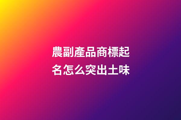 農副產品商標起名怎么突出土味-第1張-商標起名-玄機派