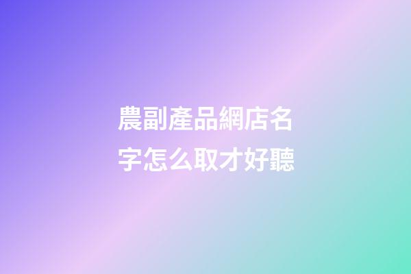 農副產品網店名字怎么取才好聽-第1張-店鋪起名-玄機派