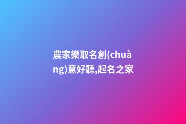 農家樂取名創(chuàng)意好聽,起名之家-第1張-店鋪起名-玄機派
