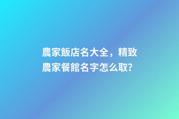 農家飯店名大全，精致農家餐館名字怎么取？-第1張-店鋪起名-玄機派