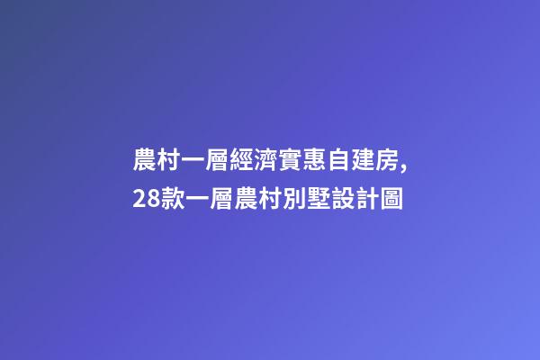 農村一層經濟實惠自建房,28款一層農村別墅設計圖-第1張-觀點-玄機派
