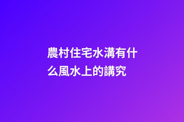 農村住宅水溝有什么風水上的講究