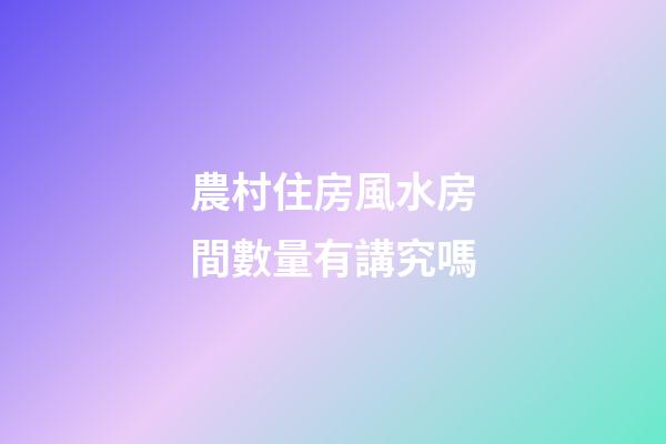 農村住房風水房間數量有講究嗎