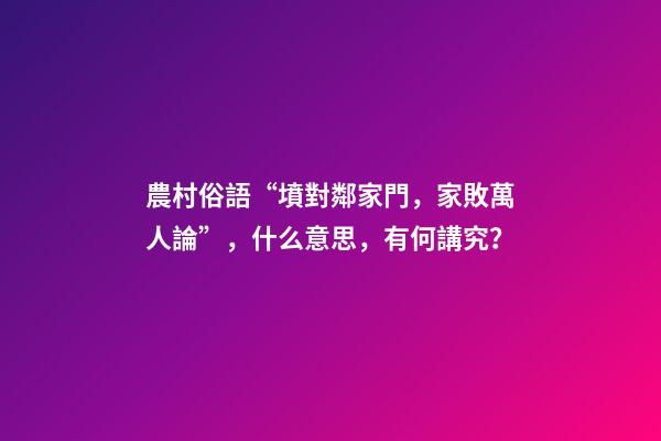 農村俗語“墳對鄰家門，家敗萬人論”，什么意思，有何講究？