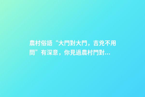 農村俗語“大門對大門，吉兇不用問”有深意，你見過農村門對門嗎