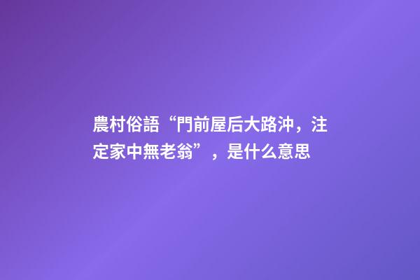 農村俗語“門前屋后大路沖，注定家中無老翁”，是什么意思