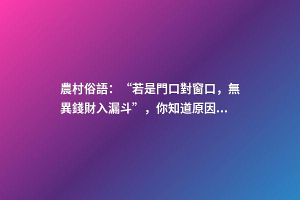 農村俗語：“若是門口對窗口，無異錢財入漏斗”，你知道原因嗎？