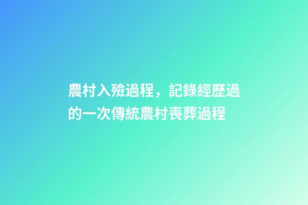 農村入殮過程，記錄經歷過的一次傳統農村喪葬過程-第1張-觀點-玄機派