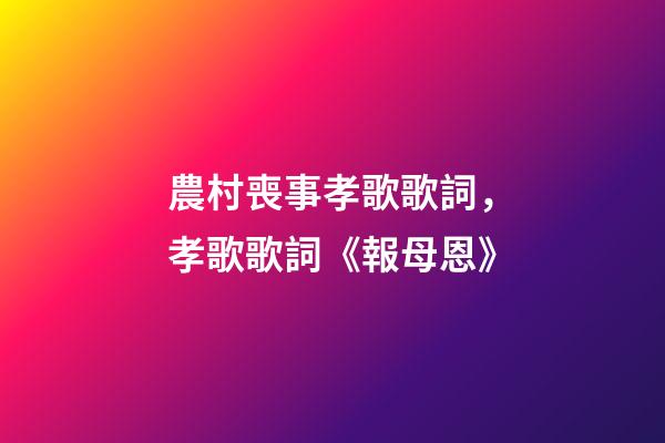 農村喪事孝歌歌詞，孝歌歌詞《報母恩》-第1張-觀點-玄機派